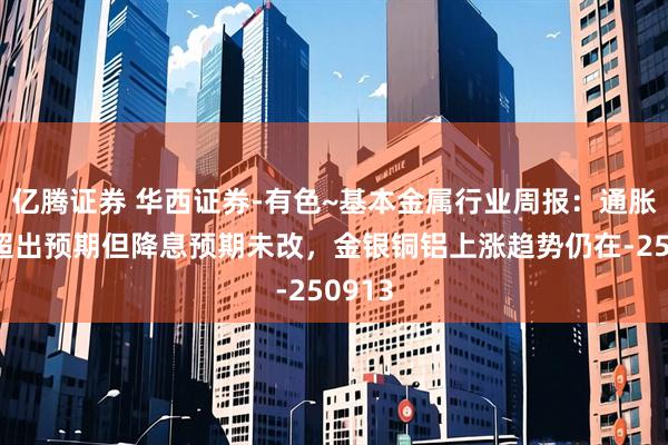 亿腾证券 华西证券-有色~基本金属行业周报：通胀数据超出预期但降息预期未改，金银铜铝上涨趋势仍在-250913