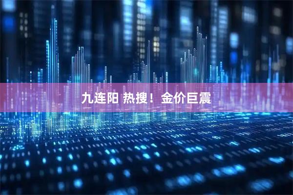 九连阳 热搜！金价巨震