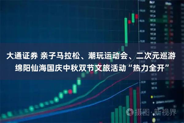 大通证券 亲子马拉松、潮玩运动会、二次元巡游 绵阳仙海国庆中秋双节文旅活动“热力全开”