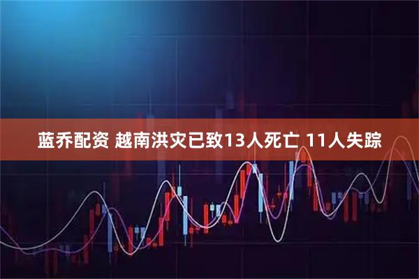 蓝乔配资 越南洪灾已致13人死亡 11人失踪